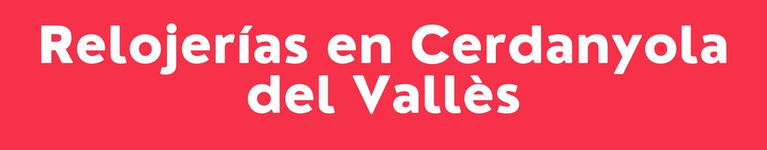 Relojerías en Cerdanyola del Vallès - DelVallesing